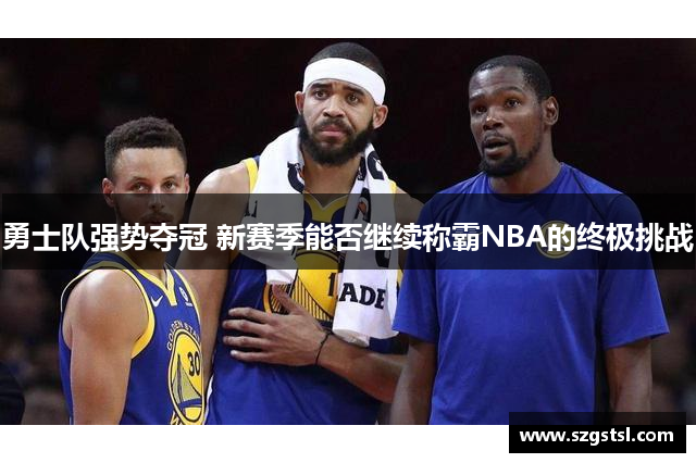 勇士队强势夺冠 新赛季能否继续称霸NBA的终极挑战